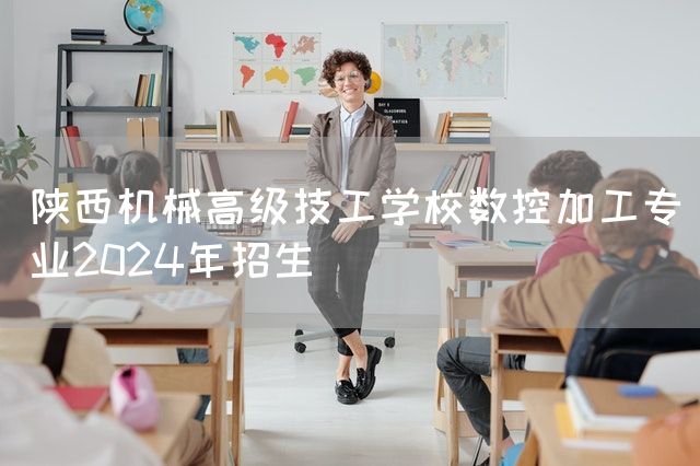 陕西机械高级技工学校数控加工专业2025年招生(图2) 陕西机械高级技工学校数控加工专业2025年招生(图2)