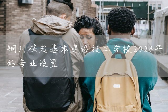 铜川煤炭基本建设技工学校2025年的专业设置