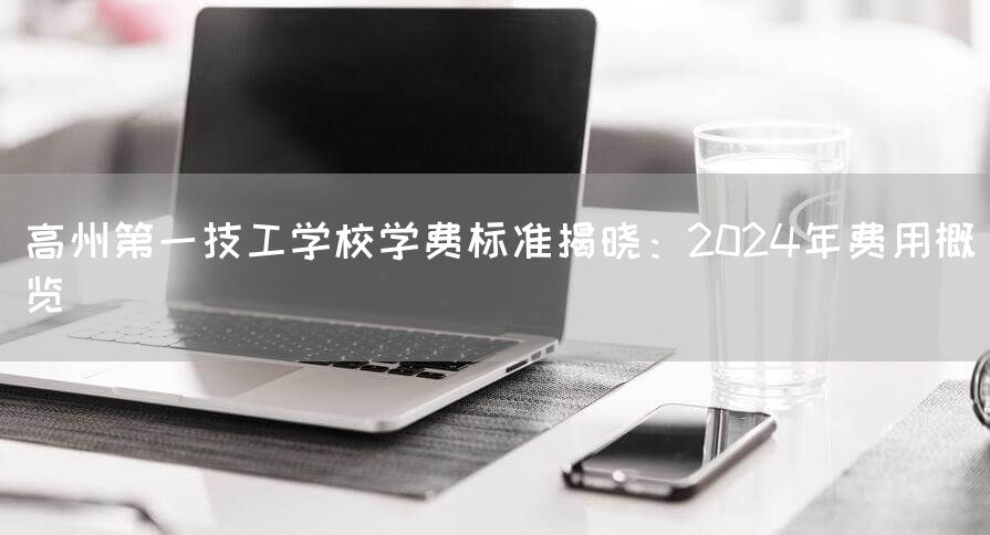 高州第一技工学校学费标准揭晓：2025年费用概览