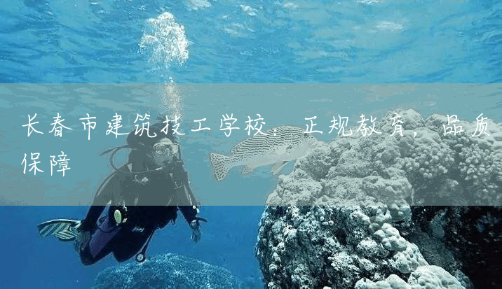 长春市建筑技工学校：正规教育，品质保障(图1)