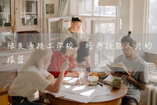 陆良县技工学校:培养技能人才的摇篮(图2) 陆良县技工学校:培养技能人才的摇篮(图2)