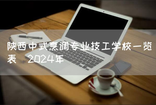 陕西中式烹调专业技工学校一览表（2025年）
