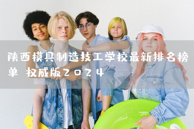 陕西模具制造技工学校最新排名榜单（权威版2025）(图1)