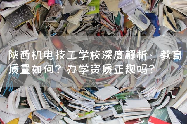 陕西机电技工学校深度解析:教育质量如何?办学资质正规吗?(图1) 陕西机电技工学校深度解析:教育质量如何?办学资质正规吗?(图1)