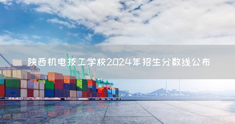 陕西机电技工学校2025年招生分数线公布