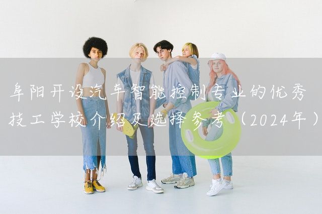 阜阳开设汽车智能控制专业的优秀技工学校介绍及选择参考（2025年）(图2)