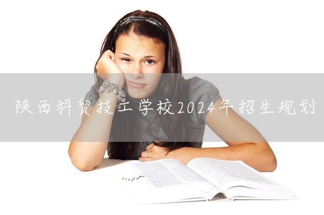 陕西科贸技工学校2025年招生规划(图2) 陕西科贸技工学校2025年招生规划(图2)