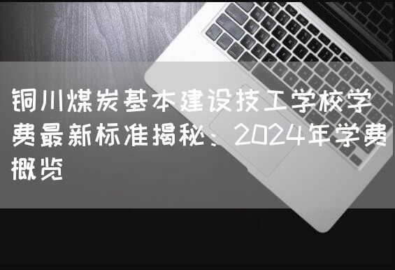 铜川煤炭基本建设技工学校学费最新标准揭秘：2025年学费概览(图2)