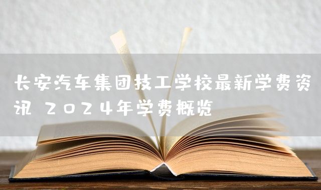 长安汽车集团技工学校最新学费资讯：2025年学费概览
