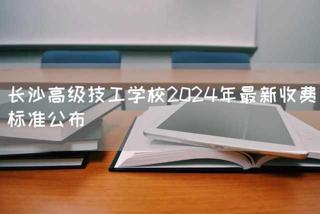 长沙高级技工学校2025年最新收费标准公布(图1) 长沙高级技工学校2025年最新收费标准公布(图1)