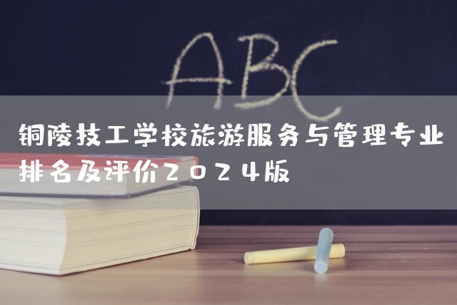 铜陵技工学校旅游服务与管理专业排名及评价2025版(图2)