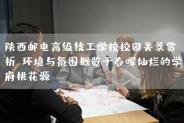 陕西邮电高级技工学校校园美景赏析：环境与氛围概览于春晖灿烂的学府桃花源