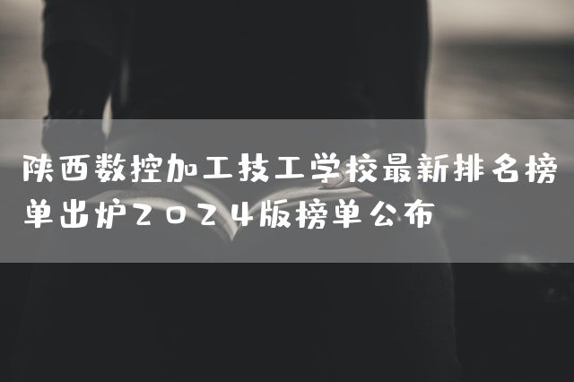 陕西数控加工技工学校最新排名榜单出炉2025版榜单公布(图2)