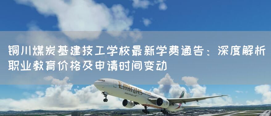 铜川煤炭基建技工学校最新学费通告:深度解析职业教育价格及申请时间变动