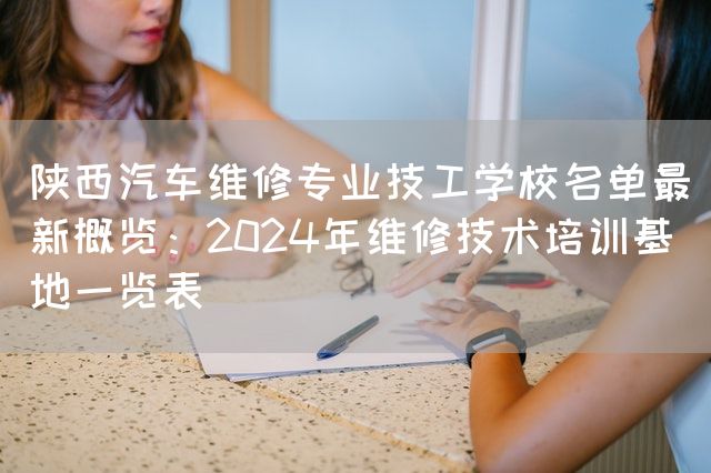 陕西汽车维修专业技工学校名单最新概览：2025年维修技术培训基地一览表(图1)
