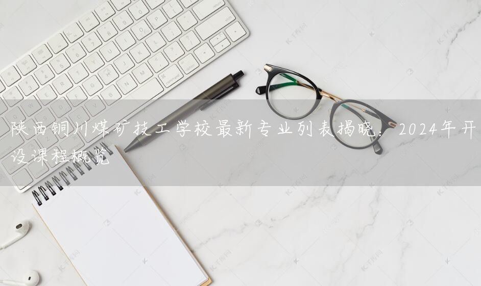 陕西铜川煤矿技工学校最新专业列表揭晓:2025年开设课程概览(图2) 陕西铜川煤矿技工学校最新专业列表揭晓:2025年开设课程概览(图2)