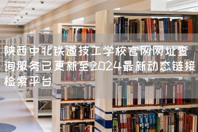陕西中北铁道技工学校官网网址查询服务已更新至2025最新动态链接检索平台(图2)
