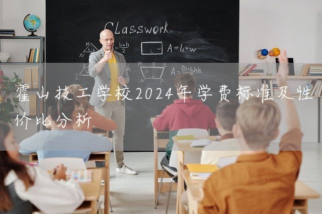 霍山技工学校2025年学费标准及性价比分析(图1) 霍山技工学校2025年学费标准及性价比分析(图1)