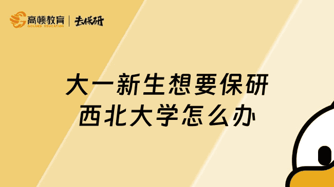 大一新生想要保研西北大学怎么办？学长分享超详细保研规划