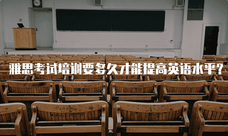 雅思考试培训要多久才能提高英语水平