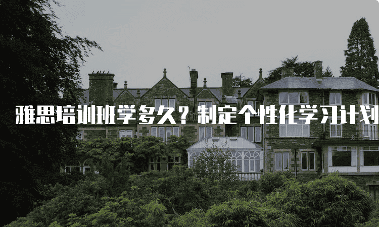 秦皇岛雅思培训班学多久-制定个性化学习计划