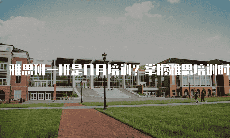 哈尔滨雅思班一班是几月培训-掌握雅思培训时间表，提前规划学习计划！