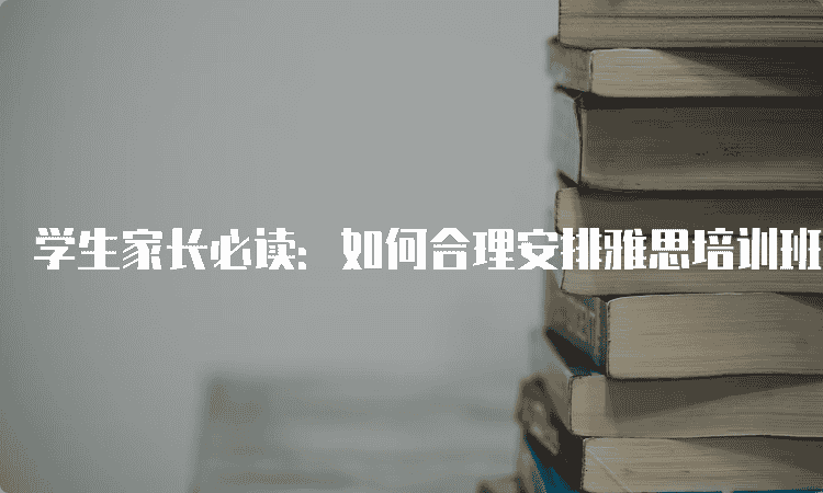 邢台雅思培训学生家长必读：如何合理安排雅思培训班学习时间？掌握学习效率的关键