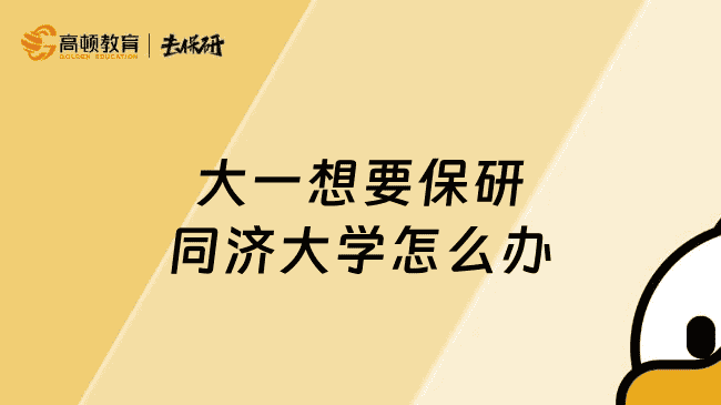 大一想要保研同济大学怎么办？这份超实用保研经验请查收