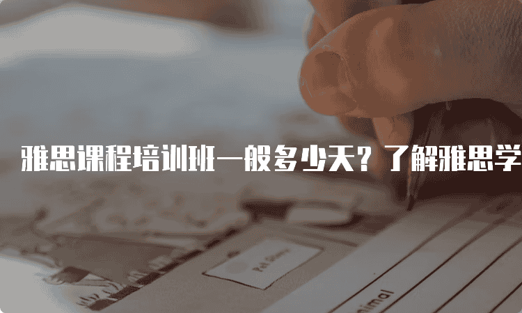 西安雅思课程培训班一般多少天-了解雅思学习周期与提分技巧