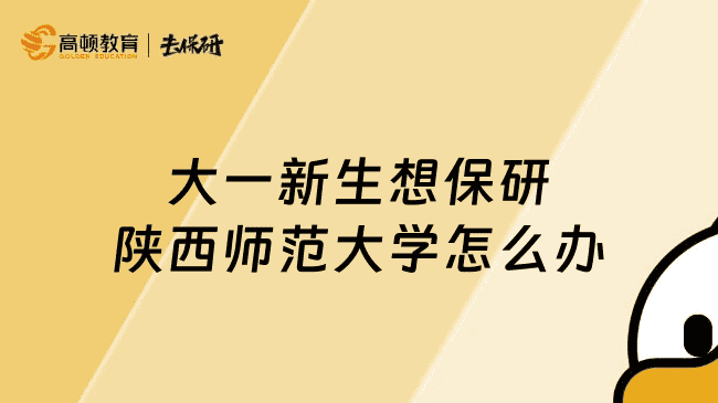 大一新生想保研陕西师范大学怎么办？请保存好这份保研扫盲指南
