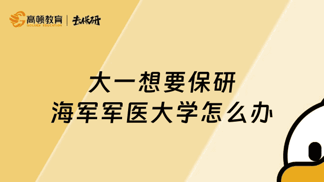 大一想要保研海军军医大学怎么办?这份学姐保姆级保研规划要收好