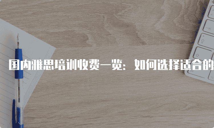 长春国内雅思培训收费一览：如何选择适合的培训机构