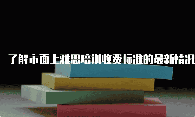 长春了解市面上雅思培训收费标准的较新情况