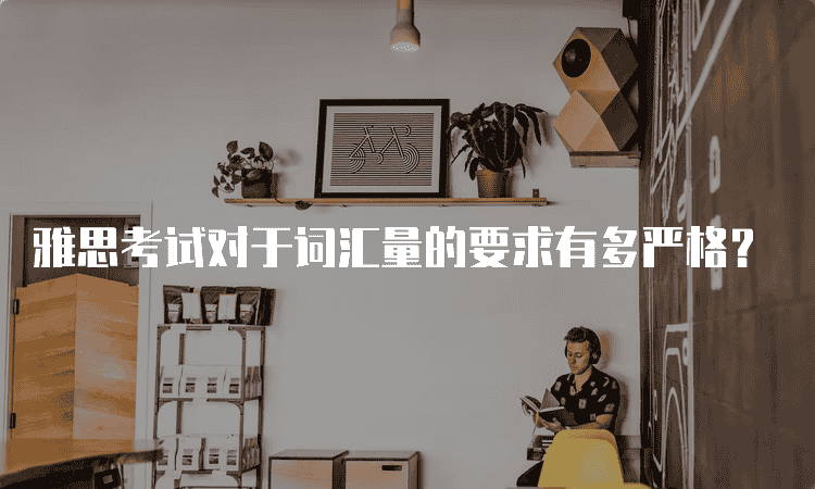 西安雅思考试对于词汇量的要求有多严