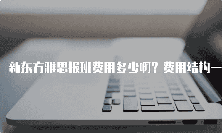 呼和浩特新东方雅思报班费用多少啊-费用结构一览