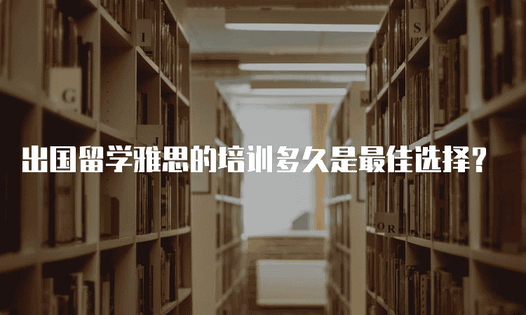 包头出国留学雅思的培训多久是较佳选择