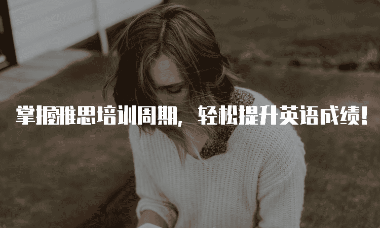 兰州掌握雅思培训周期-轻松提升英语成绩