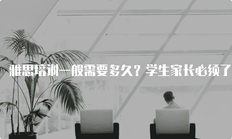 石家庄雅思培训一般需要多久-学生家长必须了解的学习周期分析