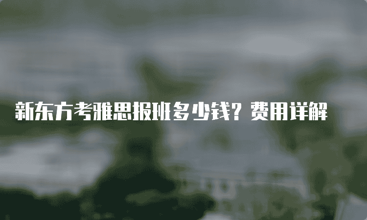 西安新东方考雅思报班多少钱-费用详解