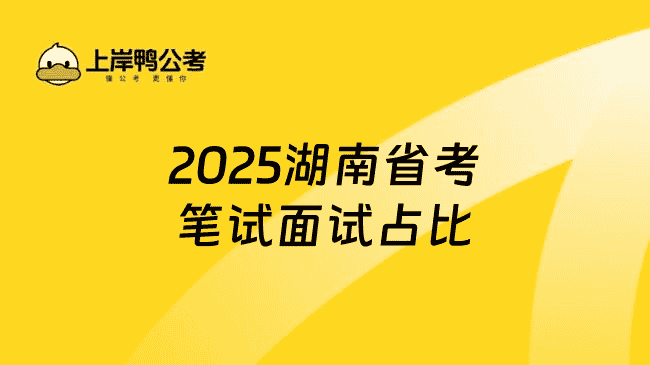 2025湖南公务员省考笔试面试占比多少？6+4