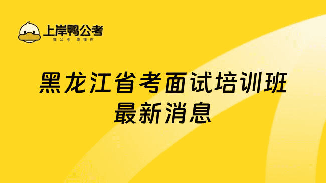 黑龙江省考面试培训班较新消息在哪看？26考生必知