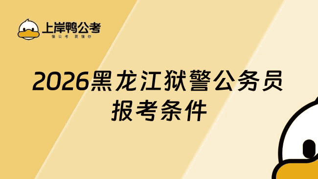 黑龙江省狱警公务员报考条件有哪些?26考生必知