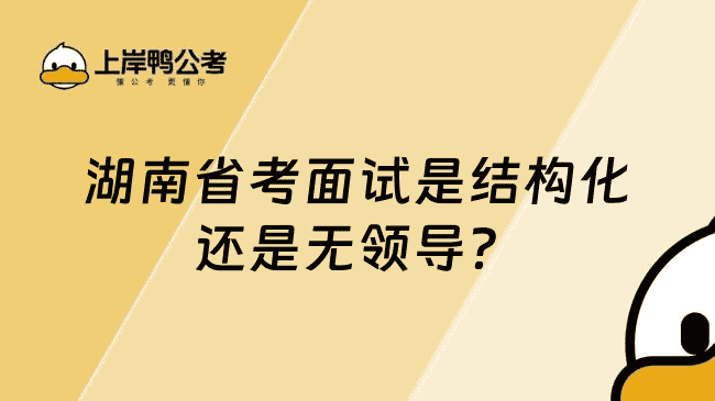 湖南省考面试是结构化还是无领、导？结构化面试为主流