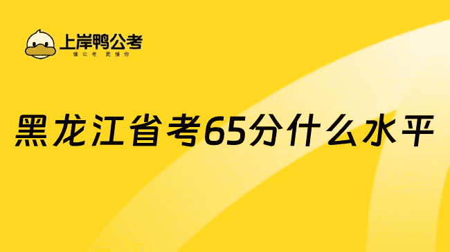 黑龙江省考65分什么水平？1分钟了解清楚