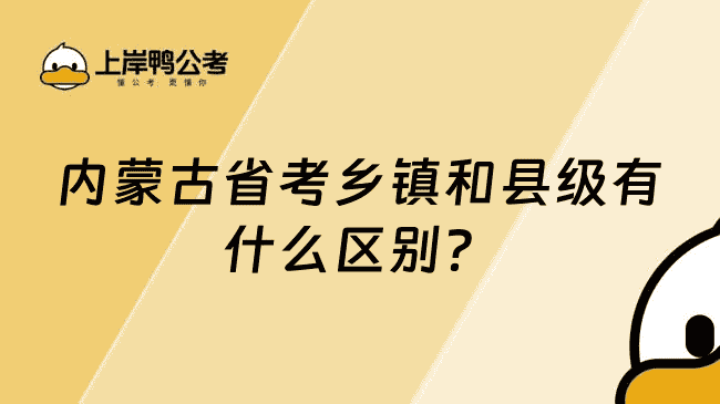 内蒙古省考乡镇和县级有什么区别？看本文就懂了