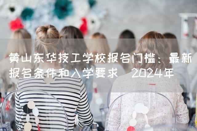 黄山东华技工(mechanic)学校报名门槛:最新报名条件和入学要求(2025年)(图2) 黄山东华技工(mechanic)学校报名门槛:最新报名条件和入学要求(2025年)(图2)