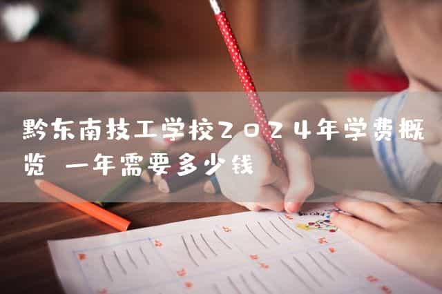 黔东南技工(mechanic)学校2025年学费概览:一年需要多少钱?(图1) 黔东南技工(mechanic)学校2025年学费概览:一年需要多少钱?(图1)