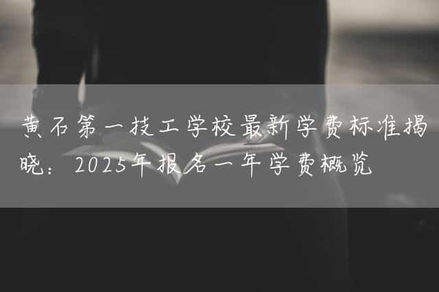 黄石第一技工(mechanic)学校最新学费标准揭晓:2025年报名一年学费概览(图2) 黄石第一技工(mechanic)学校最新学费标准揭晓:2025年报名一年学费概览(图2)