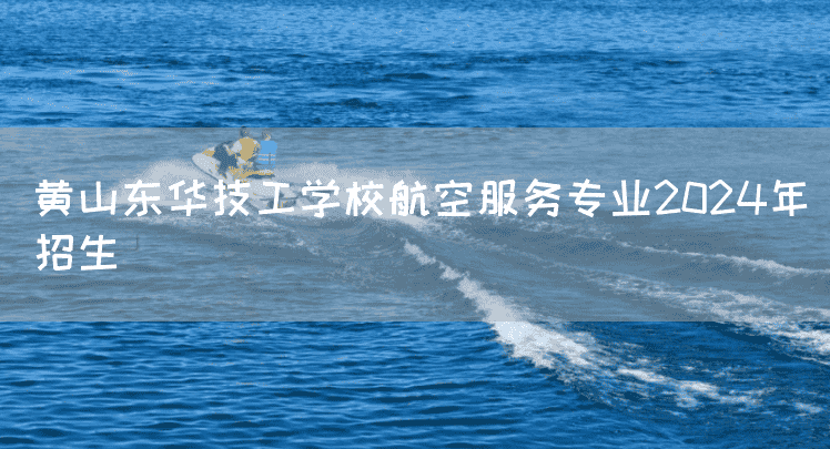 黄山东华技工(mechanic)学校航空服务专业2025年招生(图2) 黄山东华技工(mechanic)学校航空服务专业2025年招生(图2)