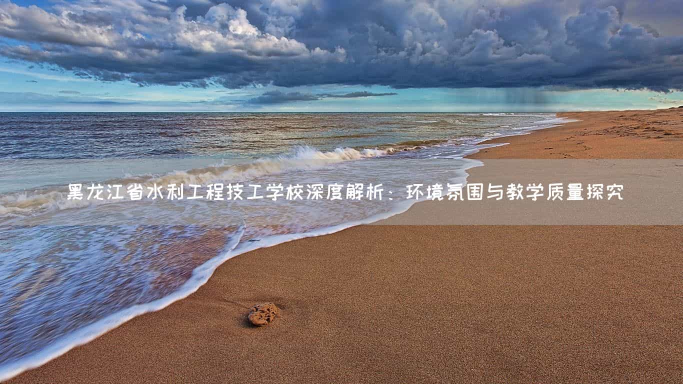 黑龙江省水利工程技工(mechanic)学校深度解析:环境氛围与教学质量探究(图1) 黑龙江省水利工程技工(mechanic)学校深度解析:环境氛围与教学质量探究(图1)